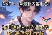 《DNF下一章最新内容汇总：福利速领+手游适配攻略+端游爆料全解》