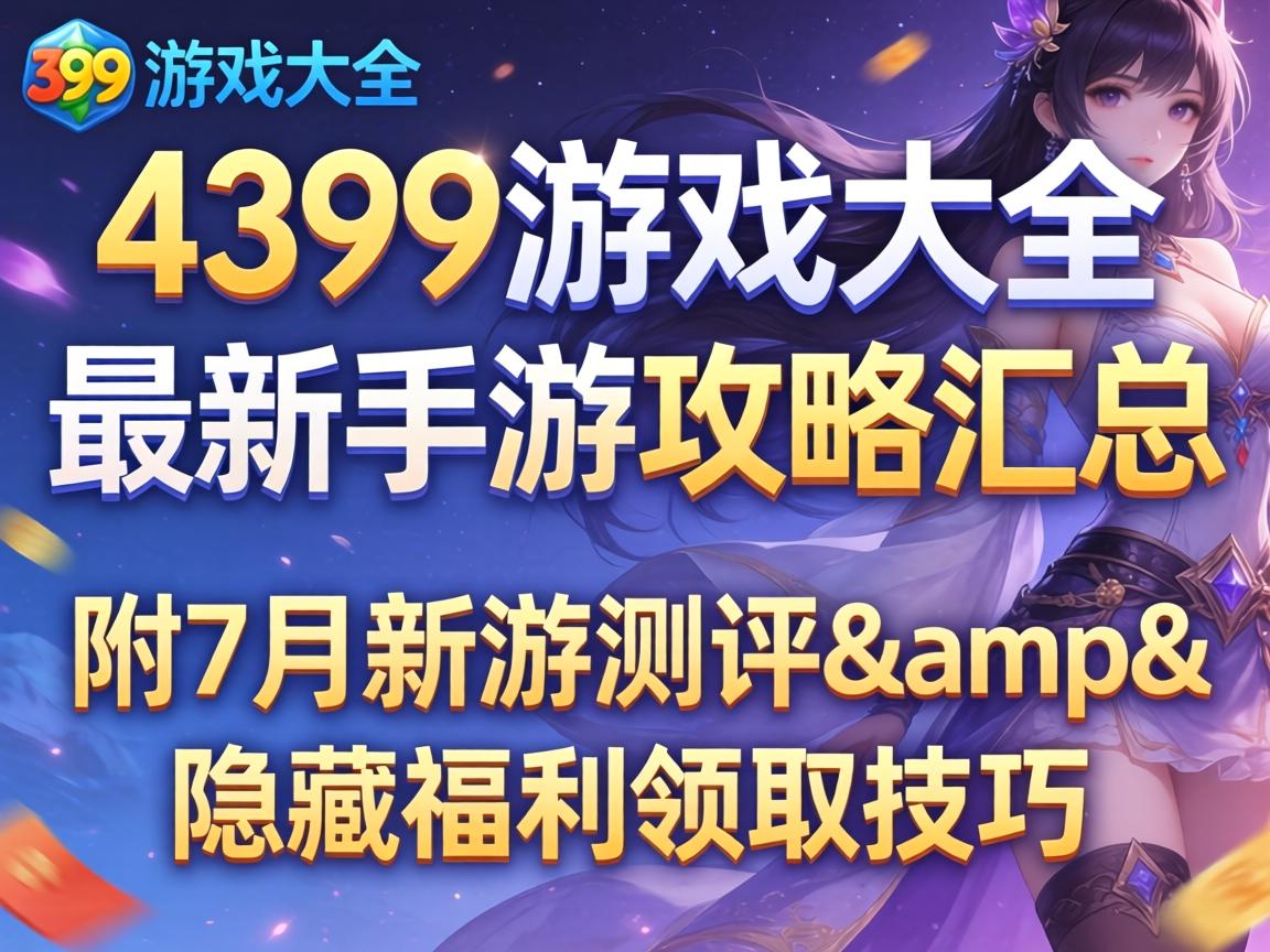 4399游戏大全最新手游攻略汇总 附7月新游测评&隐藏福利领取技巧 4399游戏大全最新手游攻略汇总 附7月新游测评